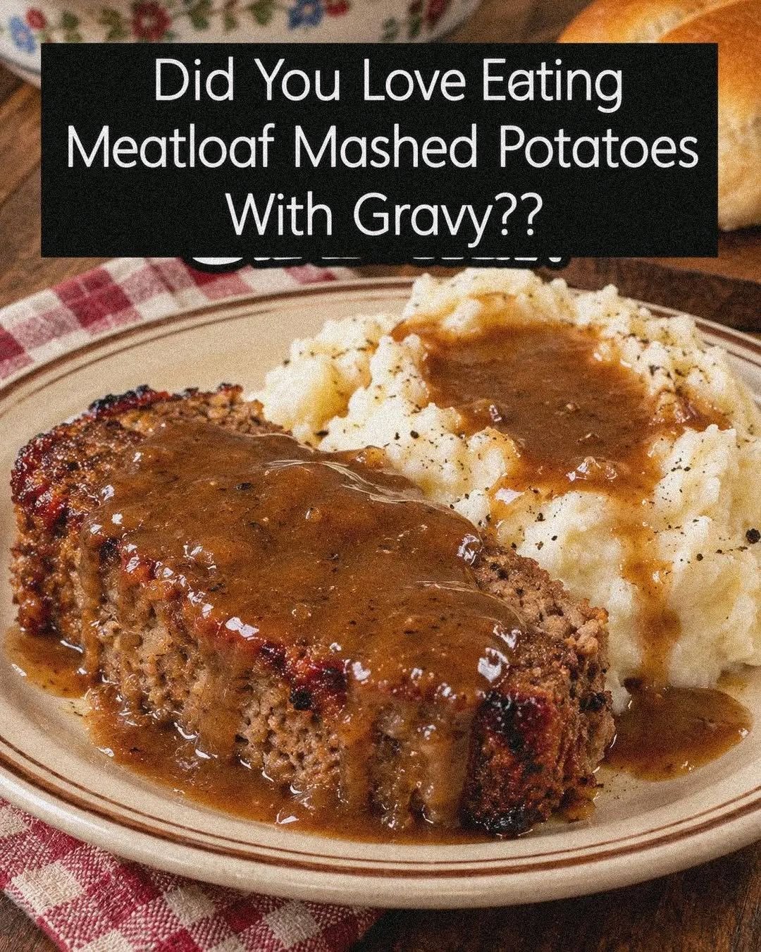 Did You LoveEating MeatloafMashed PotatoesWith Gravy??